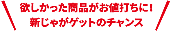 欲しかった商品がお値打ちに！新じゃがゲットのチャンス