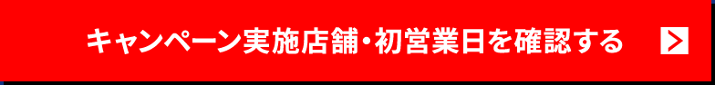 キャンペーン実施店舗・初営業日を確認する。