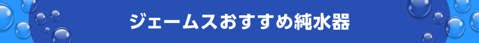 ジェームスおすすめ純水器