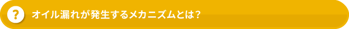 オイル漏れが発生するメカニズムとは？